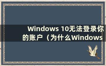 Windows 10无法登录你的账户（为什么Windows 10无法登录你的账户）